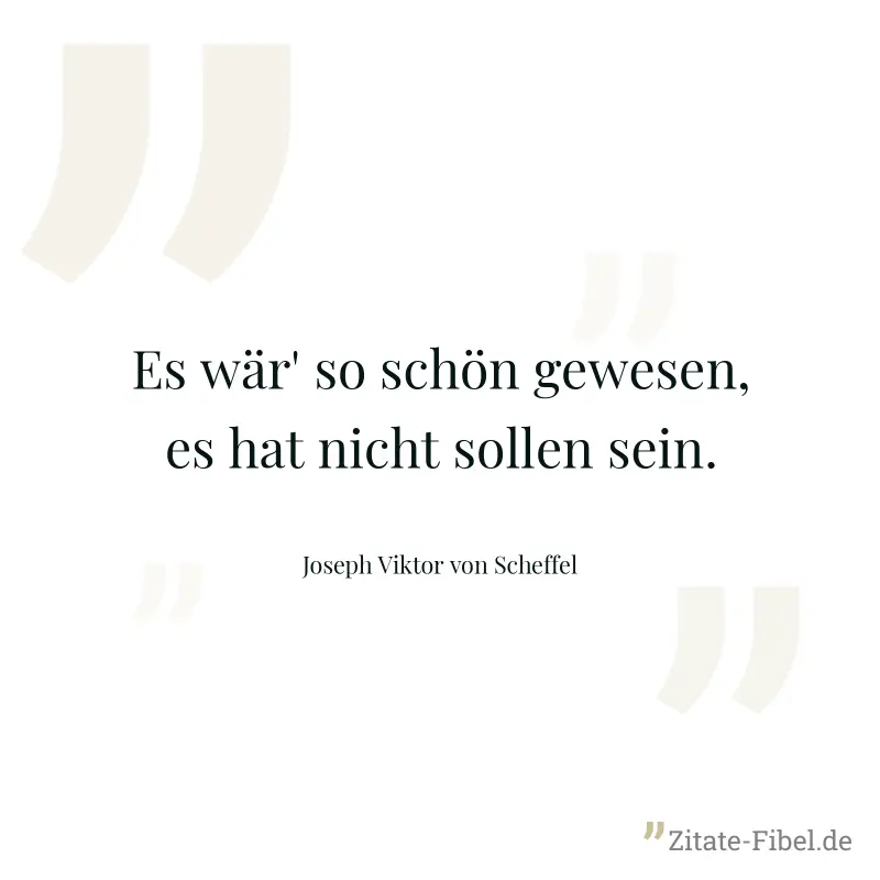 Es wär' so schön gewesen, es hat nicht sollen sein. - Joseph Viktor von Scheffel