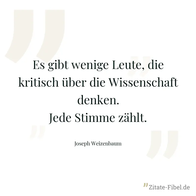Es gibt wenige Leute, die kritisch über die Wissenschaft denken. Jede Stimme zählt. - Joseph Weizenbaum