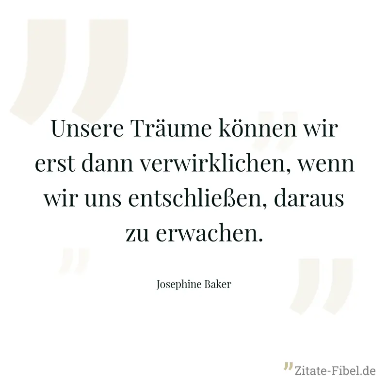 Unsere Träume können wir erst dann verwirklichen, wenn wir uns entschließen, daraus zu erwachen. - Josephine Baker