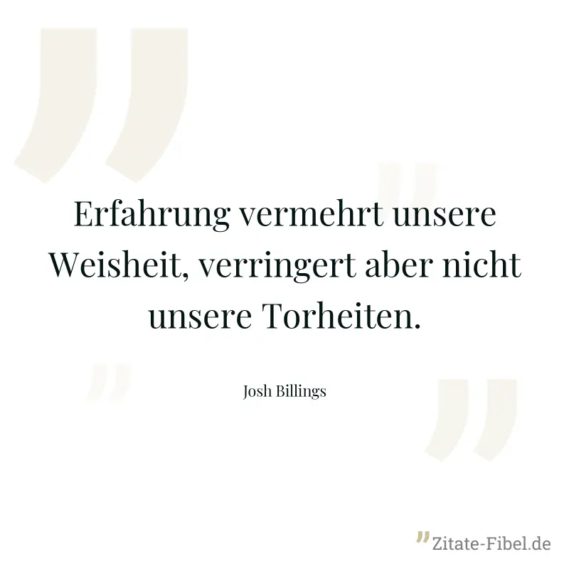 Erfahrung vermehrt unsere Weisheit, verringert aber nicht unsere Torheiten. - Josh Billings