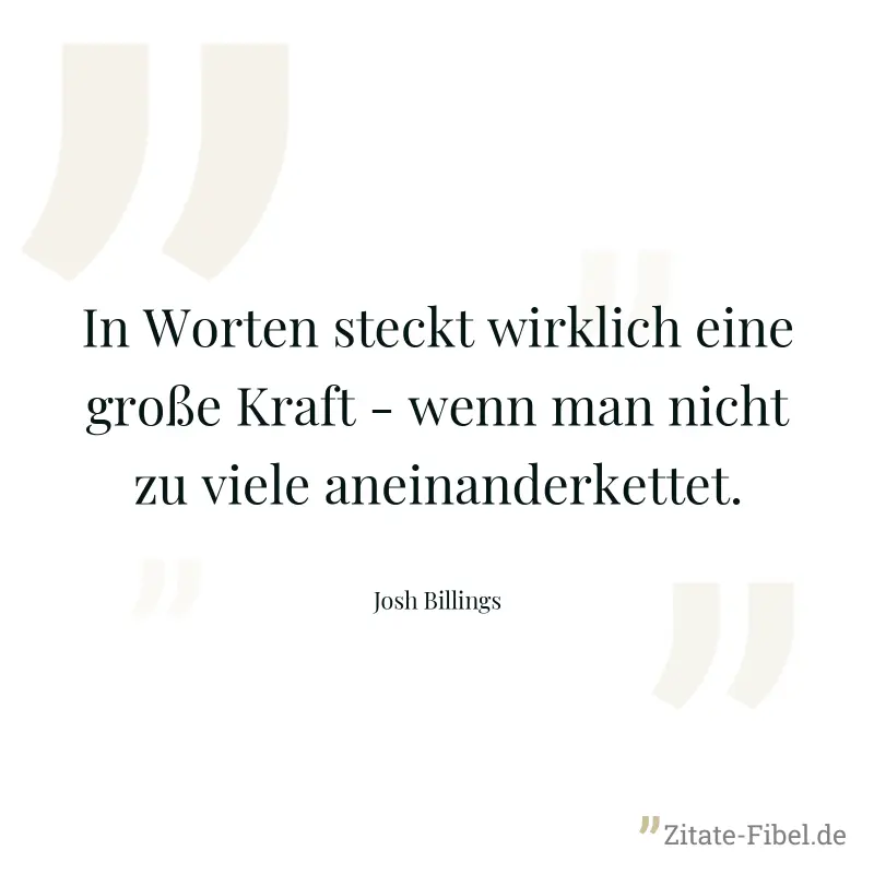 In Worten steckt wirklich eine große Kraft - wenn man nicht zu viele aneinanderkettet. - Josh Billings