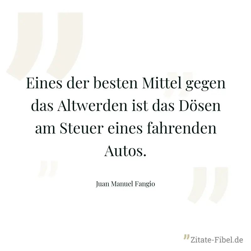 Eines der besten Mittel gegen das Altwerden ist das Dösen am Steuer eines fahrenden Autos. - Juan Manuel Fangio