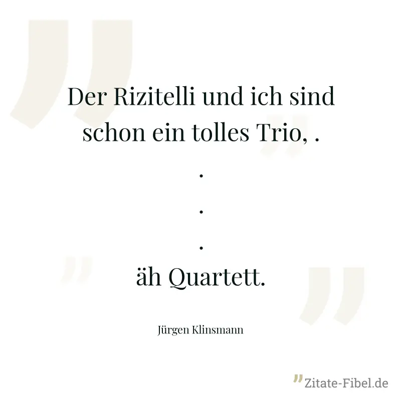 Der Rizitelli und ich sind schon ein tolles Trio, ....äh Quartett. - Jürgen Klinsmann