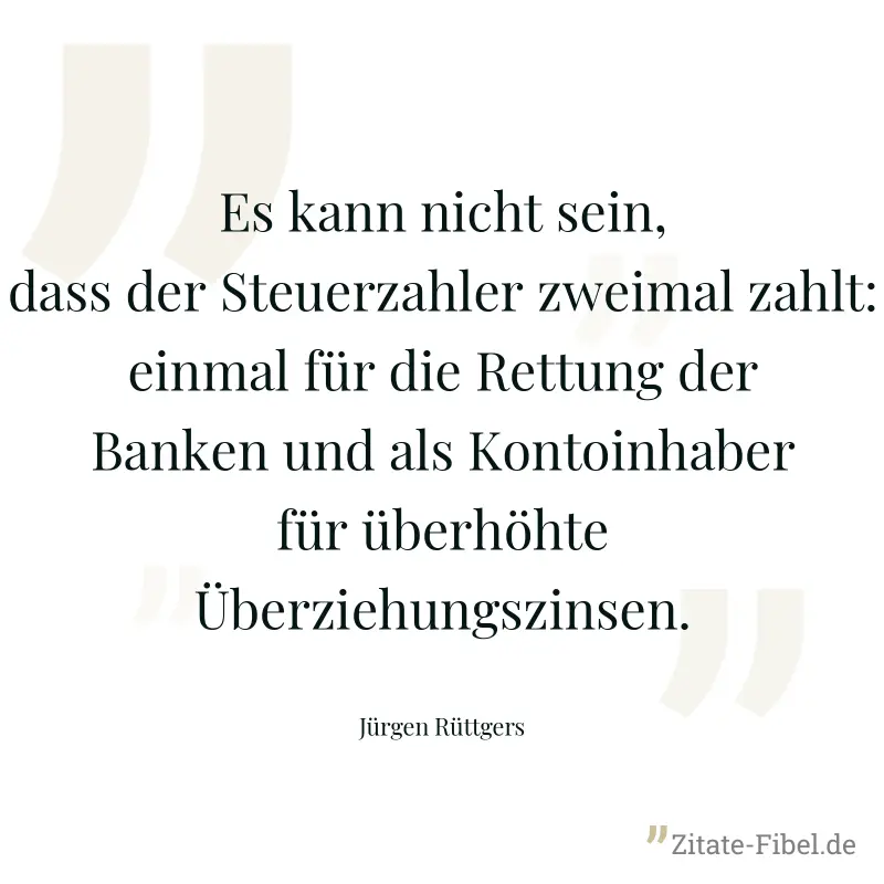 Es kann nicht sein, dass der Steuerzahler zweimal zahlt: einmal für die Rettung der Banken und als Kontoinhaber für überhöhte Überziehungszinsen. - Jürgen Rüttgers