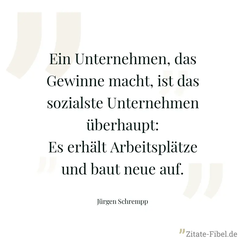 Ein Unternehmen, das Gewinne macht, ist das sozialste Unternehmen überhaupt: Es erhält Arbeitsplätze und baut neue auf. - Jürgen Schrempp