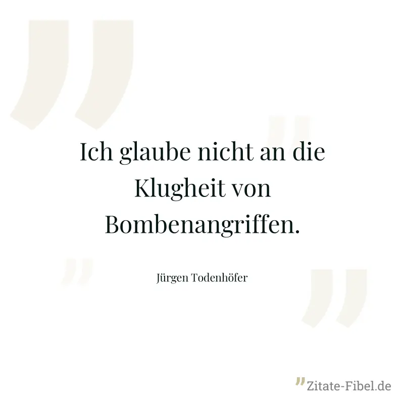 Ich glaube nicht an die Klugheit von Bombenangriffen. - Jürgen Todenhöfer