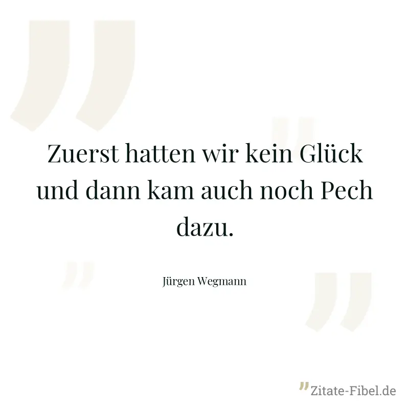 Zuerst hatten wir kein Glück und dann kam auch noch Pech dazu. - Jürgen Wegmann