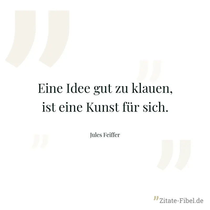 Eine Idee gut zu klauen, ist eine Kunst für sich. - Jules Feiffer