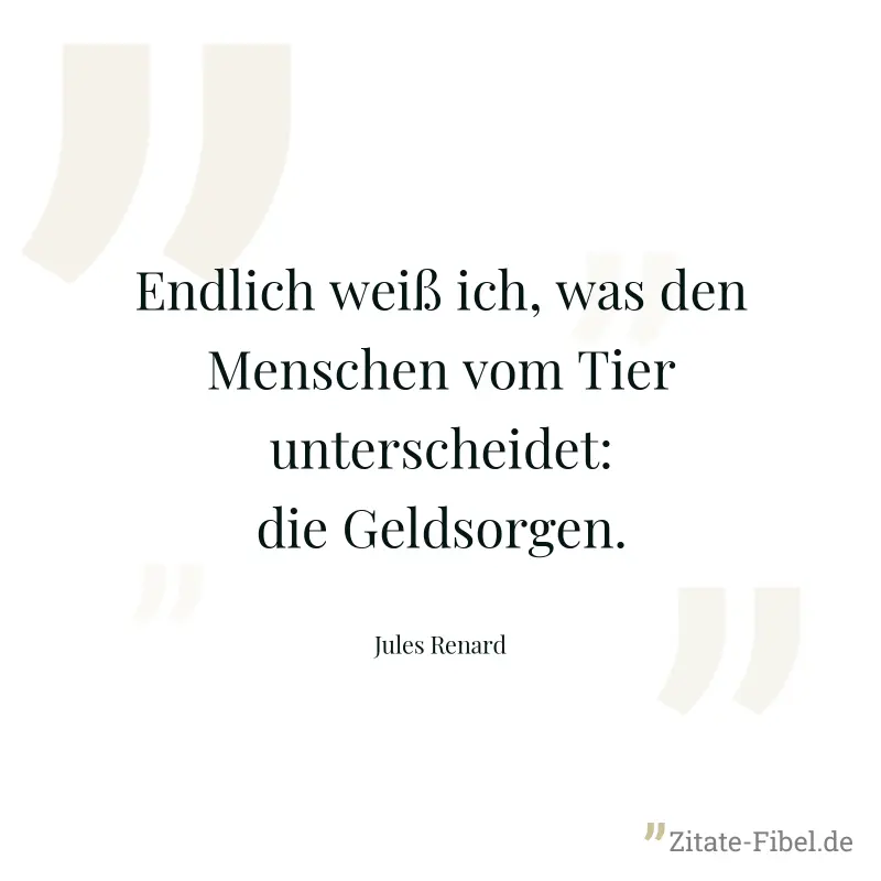 Endlich weiß ich, was den Menschen vom Tier unterscheidet: die Geldsorgen. - Jules Renard