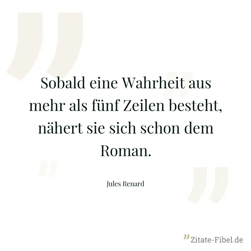 Sobald eine Wahrheit aus mehr als fünf Zeilen besteht, nähert sie sich schon dem Roman. - Jules Renard