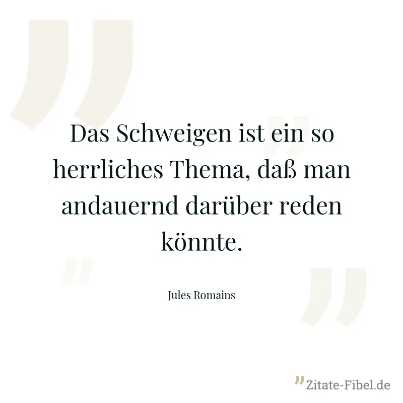 Das Schweigen ist ein so herrliches Thema, daß man andauernd darüber reden könnte. - Jules Romains