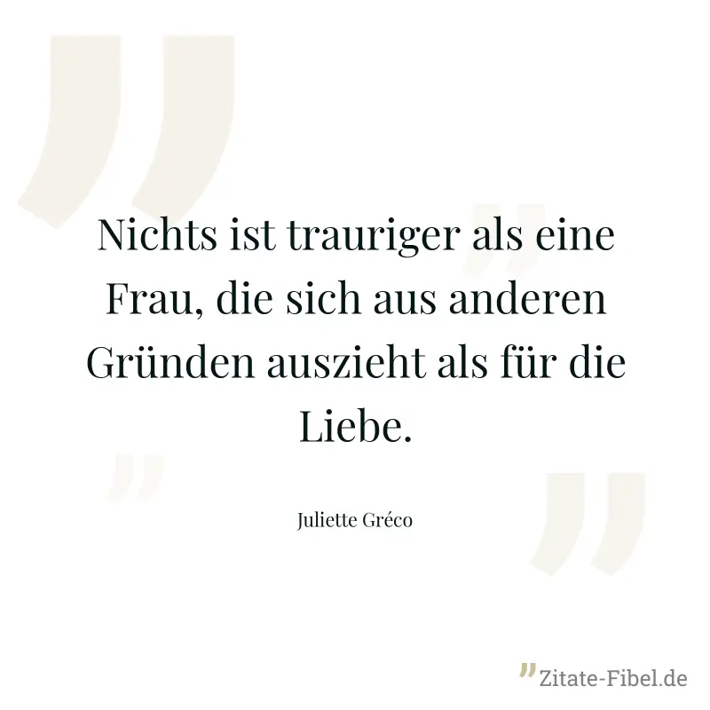 Nichts ist trauriger als eine Frau, die sich aus anderen Gründen auszieht als für die Liebe. - Juliette Gréco