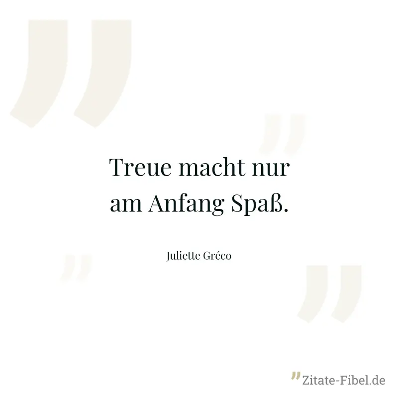 Treue macht nur am Anfang Spaß. - Juliette Gréco