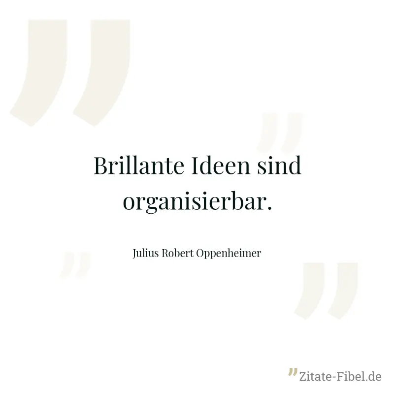 Brillante Ideen sind organisierbar. - Julius Robert Oppenheimer