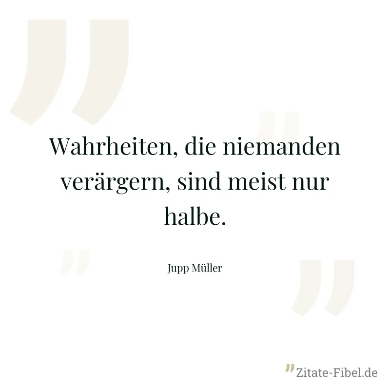 Wahrheiten, die niemanden verärgern, sind meist nur halbe. - Jupp Müller
