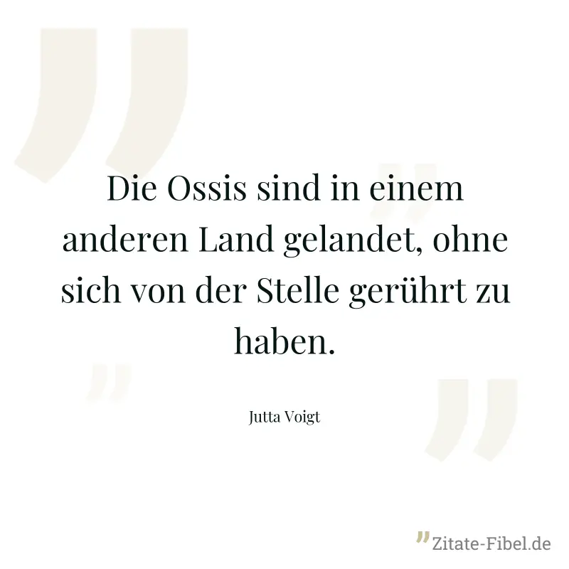 Die Ossis sind in einem anderen Land gelandet, ohne sich von der Stelle gerührt zu haben. - Jutta Voigt