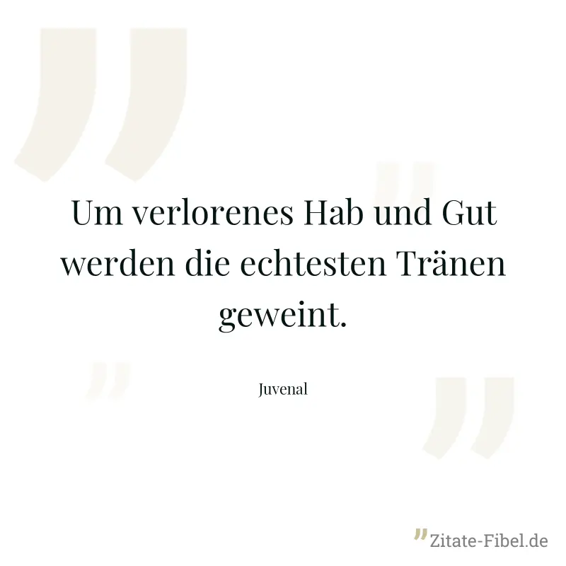 Um verlorenes Hab und Gut werden die echtesten Tränen geweint. - Juvenal