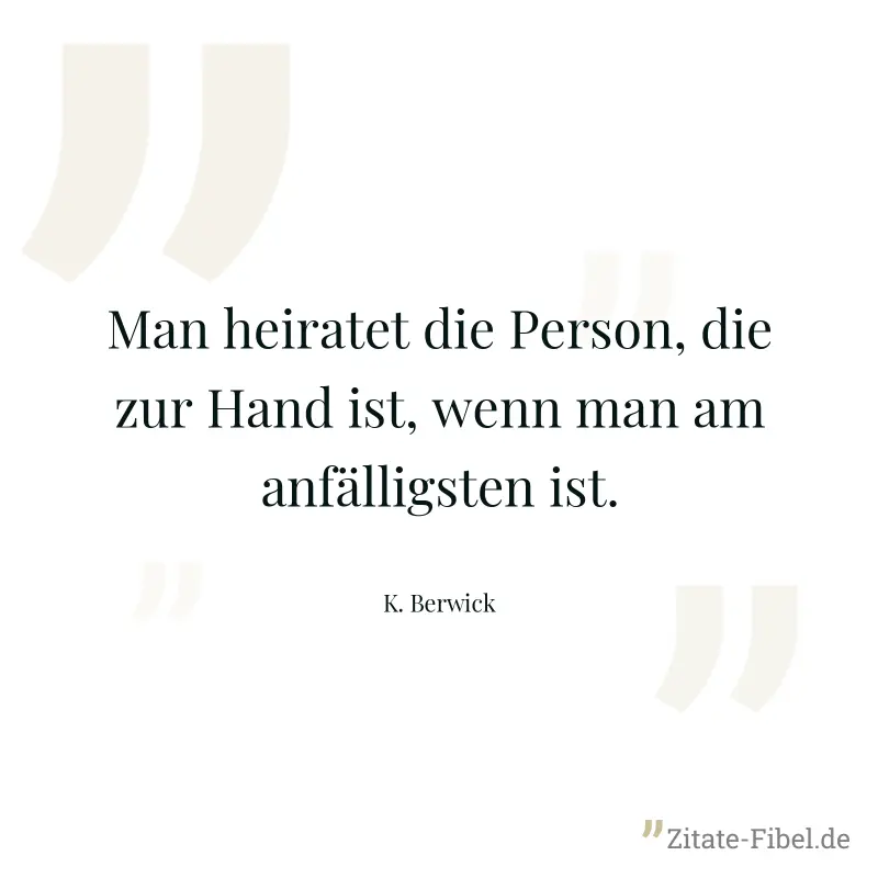 Man heiratet die Person, die zur Hand ist, wenn man am anfälligsten ist. - K. Berwick