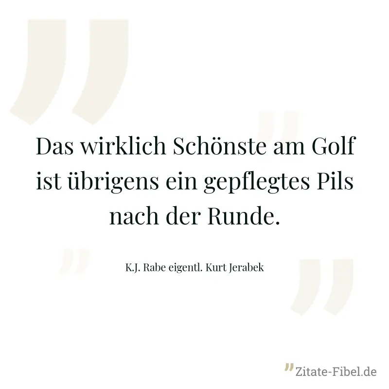 Das wirklich Schönste am Golf ist übrigens ein gepflegtes Pils nach der Runde. - K.J. Rabe eigentl. Kurt Jerabek