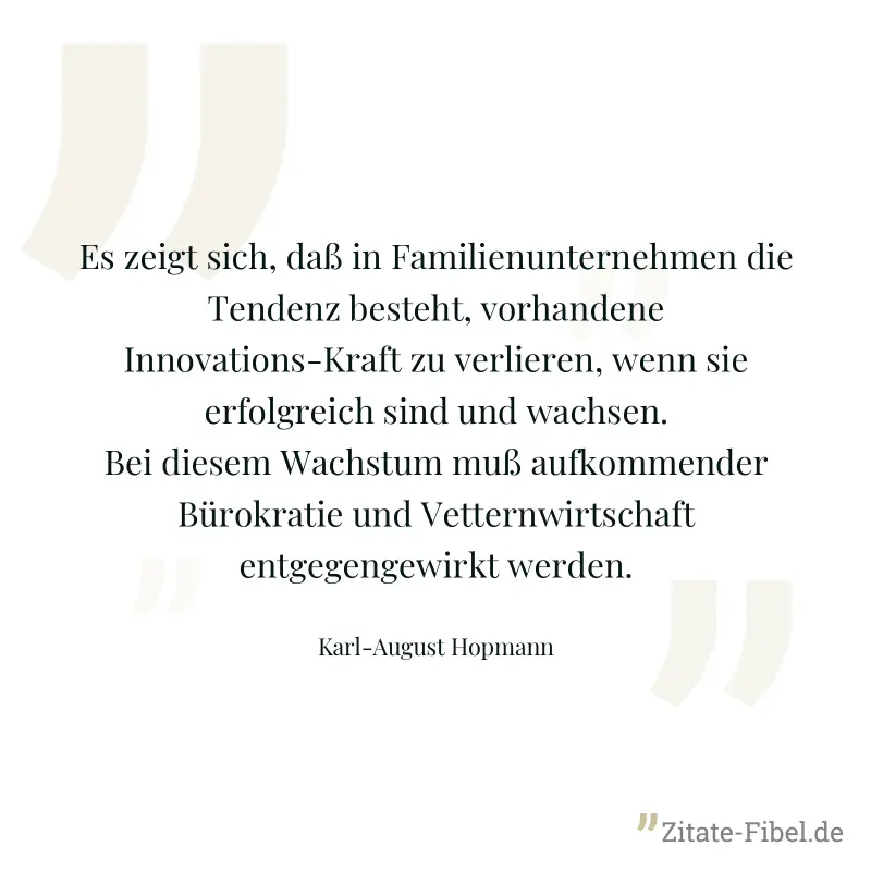 Es zeigt sich, daß in Familienunternehmen die Tendenz besteht, vorhandene Innovations-Kraft zu verlieren, wenn sie erfolgreich sind und wachsen. Bei diesem Wachstum muß aufkommender Bürokratie und Vet - Karl-August Hopmann
