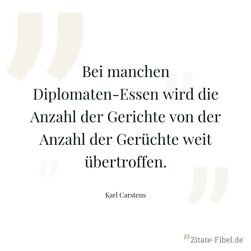 Bei manchen Diplomaten-Essen wird die Anzahl der Gerichte von der Anzahl der Gerüchte weit übertroffen. - Karl Carstens