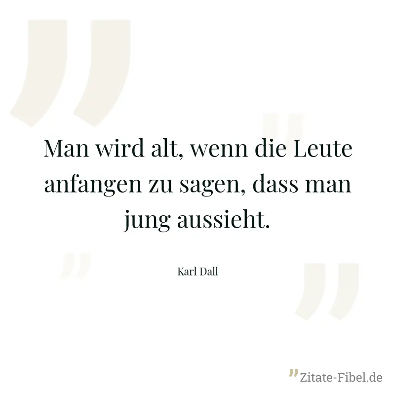 Man wird alt, wenn die Leute anfangen zu sagen, dass man jung aussieht. - Karl Dall