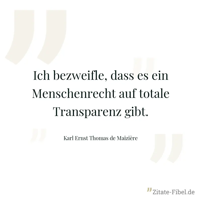 Ich bezweifle, dass es ein Menschenrecht auf totale Transparenz gibt. - Karl Ernst Thomas de Maizière