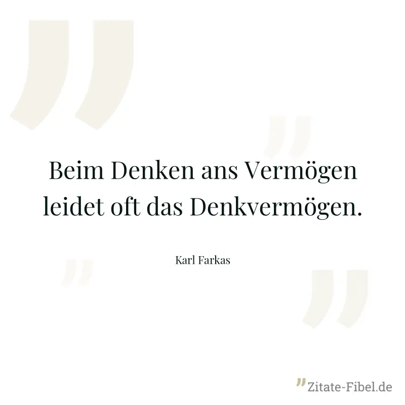 Beim Denken ans Vermögen leidet oft das Denkvermögen. - Karl Farkas