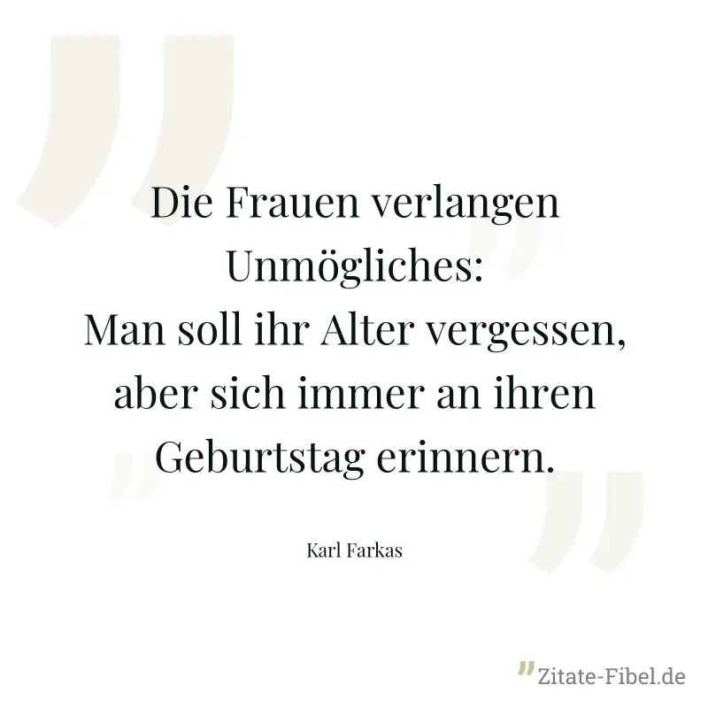 Die Frauen verlangen Unmögliches: Man soll ihr Alter vergessen, aber sich immer an ihren Geburtstag erinnern. - Karl Farkas