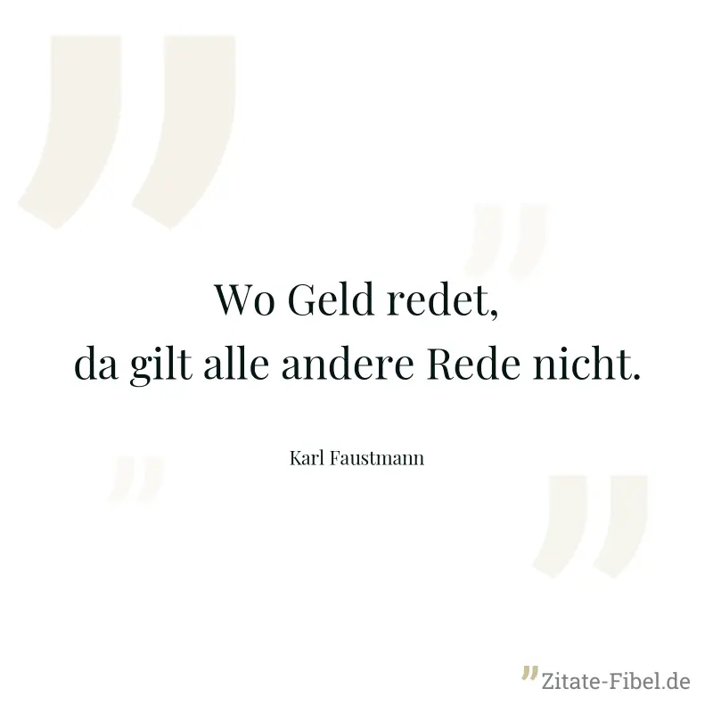 Wo Geld redet, da gilt alle andere Rede nicht. - Karl Faustmann