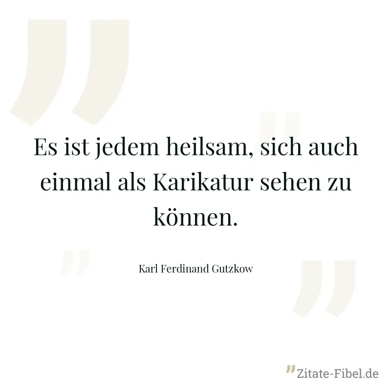 Es ist jedem heilsam, sich auch einmal als Karikatur sehen zu können. - Karl Ferdinand Gutzkow