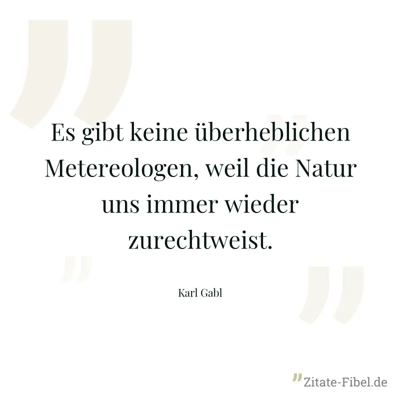 Es gibt keine überheblichen Metereologen, weil die Natur uns immer wieder zurechtweist. - Karl Gabl