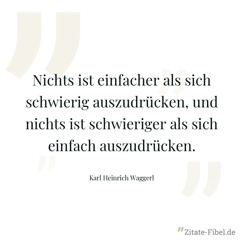 Nichts ist einfacher als sich schwierig auszudrücken, und nichts ist schwieriger als sich einfach auszudrücken. - Karl Heinrich Waggerl