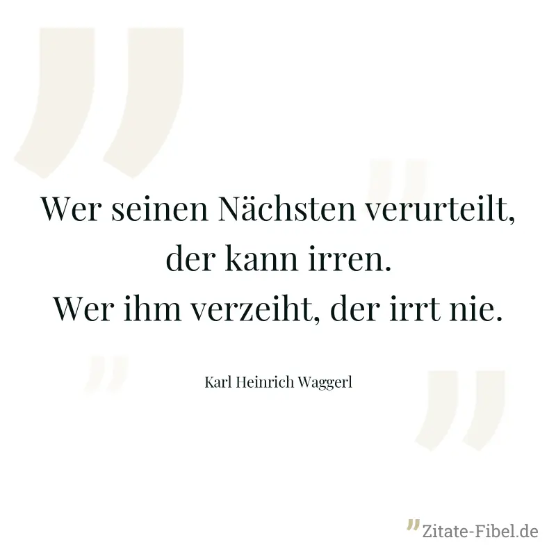 Wer seinen Nächsten verurteilt, der kann irren. Wer ihm verzeiht, der irrt nie. - Karl Heinrich Waggerl