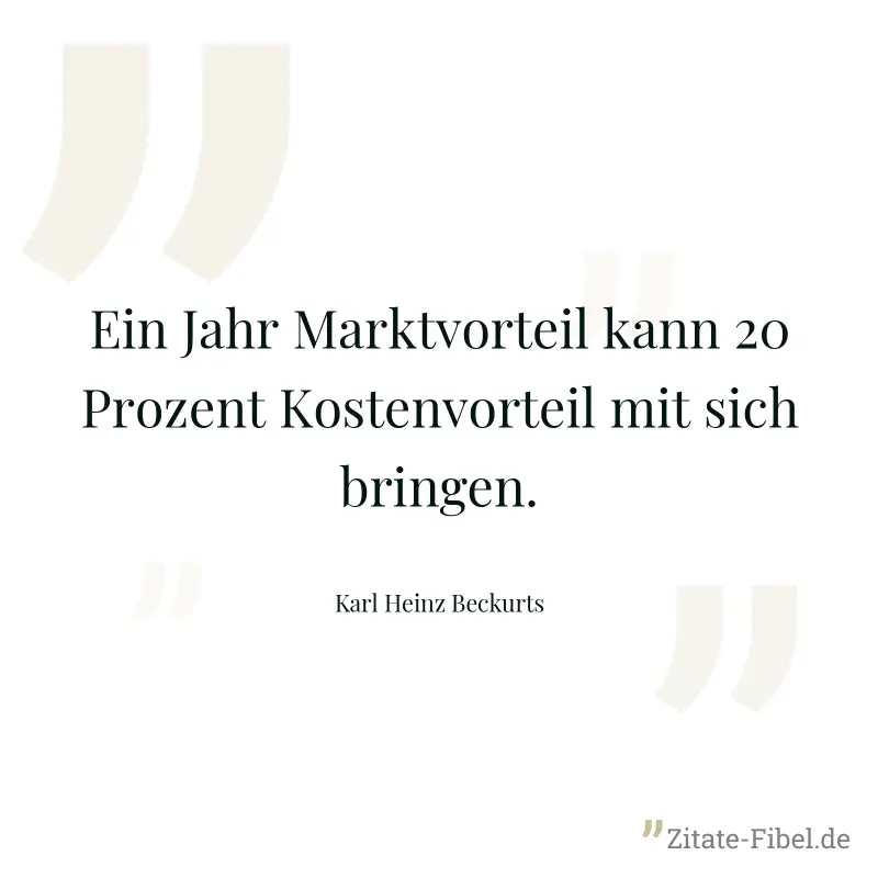 Ein Jahr Marktvorteil kann 20 Prozent Kostenvorteil mit sich bringen. - Karl Heinz Beckurts