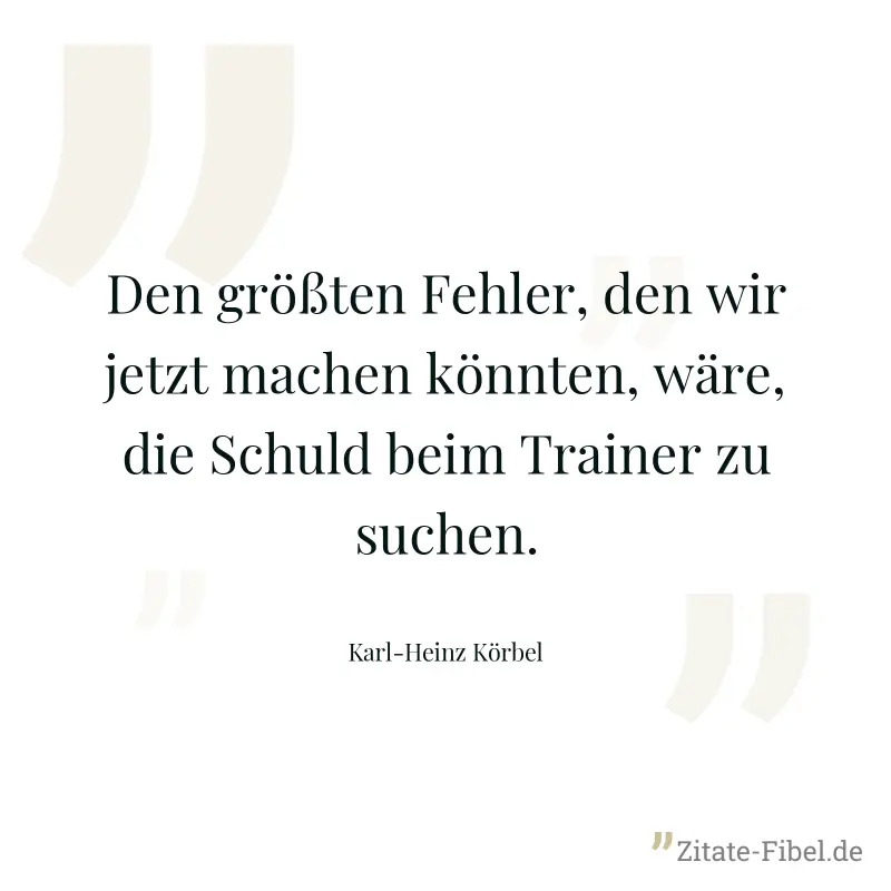 Den größten Fehler, den wir jetzt machen könnten, wäre, die Schuld beim Trainer zu suchen. - Karl-Heinz Körbel