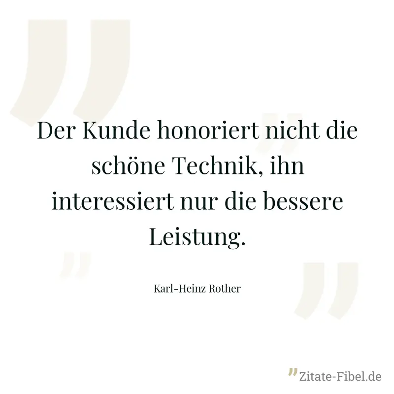 Der Kunde honoriert nicht die schöne Technik, ihn interessiert nur die bessere Leistung. - Karl-Heinz Rother