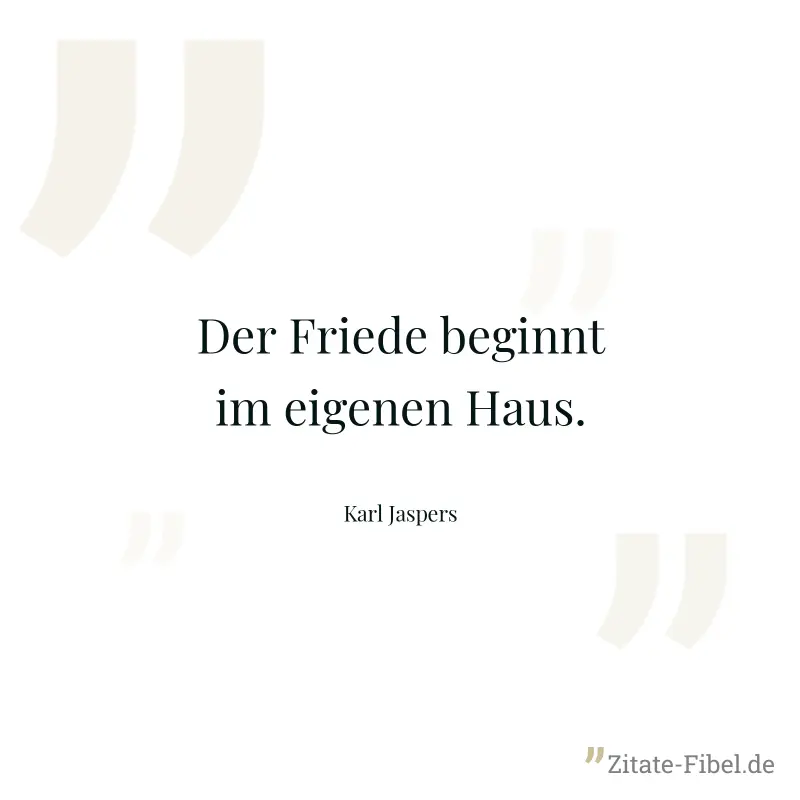 Der Friede beginnt im eigenen Haus. - Karl Jaspers