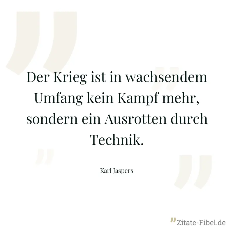 Der Krieg ist in wachsendem Umfang kein Kampf mehr, sondern ein Ausrotten durch Technik. - Karl Jaspers