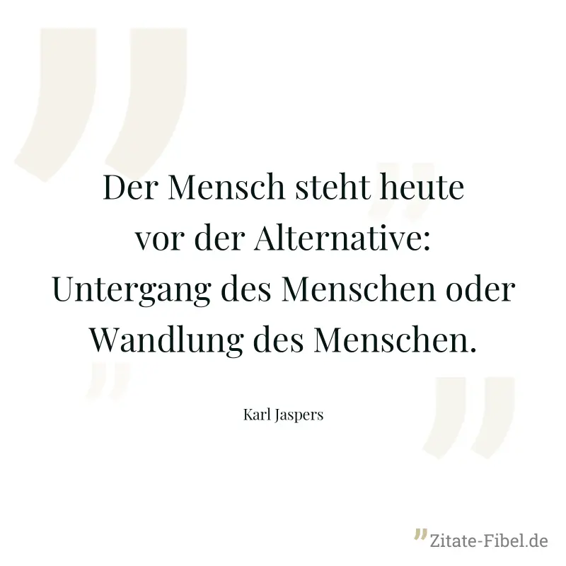 Der Mensch steht heute vor der Alternative: Untergang des Menschen oder Wandlung des Menschen. - Karl Jaspers