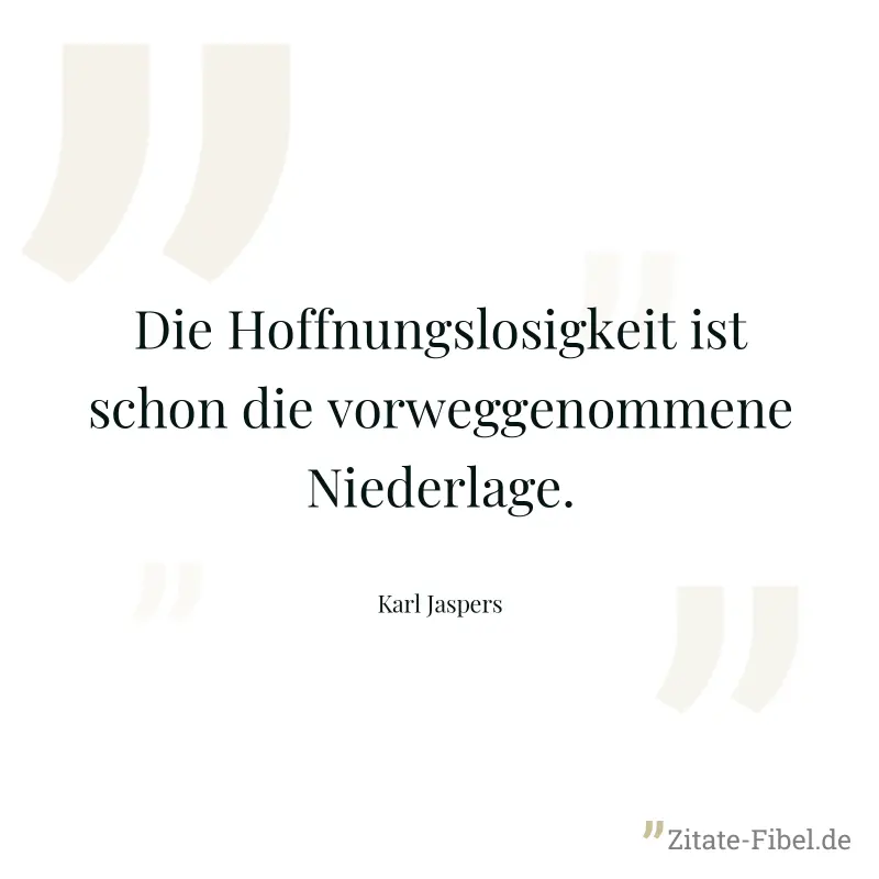 Die Hoffnungslosigkeit ist schon die vorweggenommene Niederlage. - Karl Jaspers