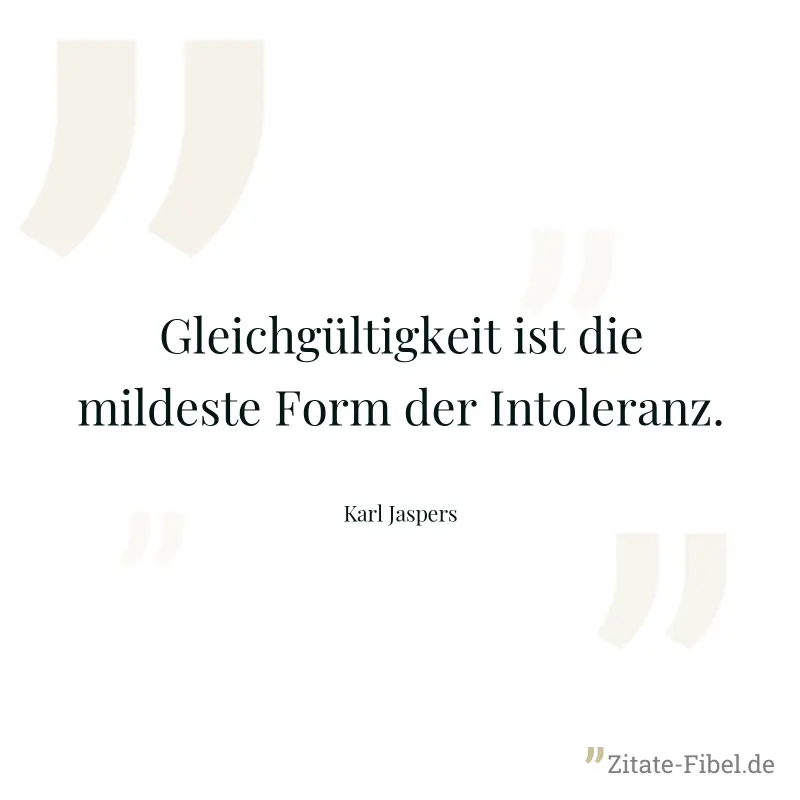 Gleichgültigkeit ist die mildeste Form der Intoleranz. - Karl Jaspers