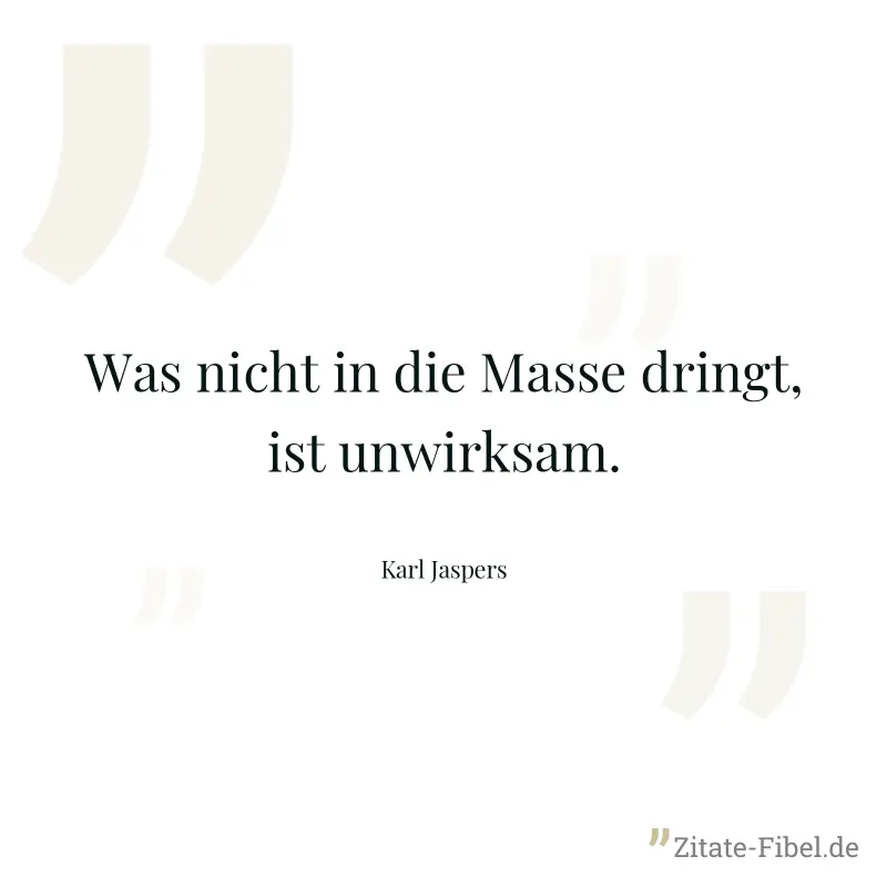 Was nicht in die Masse dringt, ist unwirksam. - Karl Jaspers
