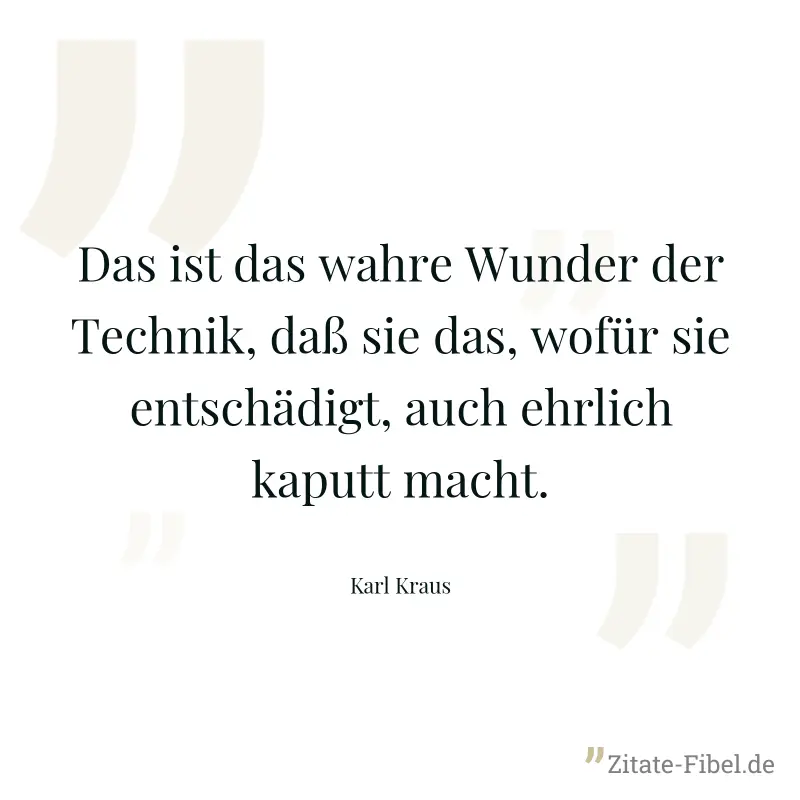 Das ist das wahre Wunder der Technik, daß sie das, wofür sie entschädigt, auch ehrlich kaputt macht. - Karl Kraus