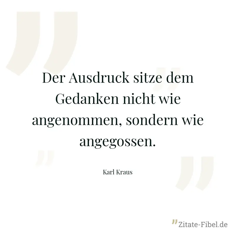 Der Ausdruck sitze dem Gedanken nicht wie angenommen, sondern wie angegossen. - Karl Kraus