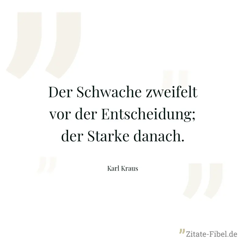 Der Schwache zweifelt vor der Entscheidung; der Starke danach. - Karl Kraus
