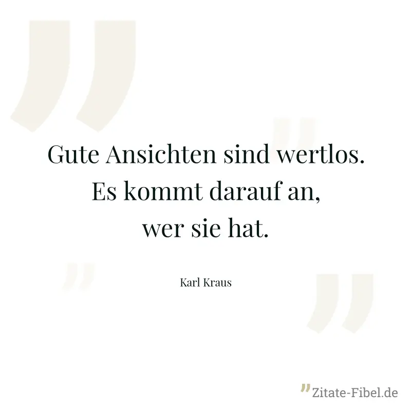 Gute Ansichten sind wertlos. Es kommt darauf an, wer sie hat. - Karl Kraus