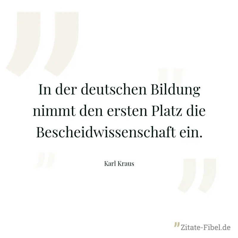 In der deutschen Bildung nimmt den ersten Platz die Bescheidwissenschaft ein. - Karl Kraus