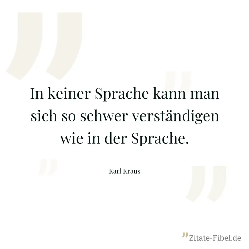 In keiner Sprache kann man sich so schwer verständigen wie in der Sprache. - Karl Kraus