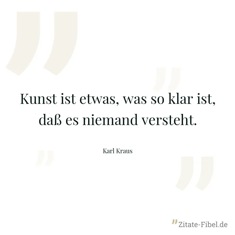 Kunst ist etwas, was so klar ist, daß es niemand versteht. - Karl Kraus